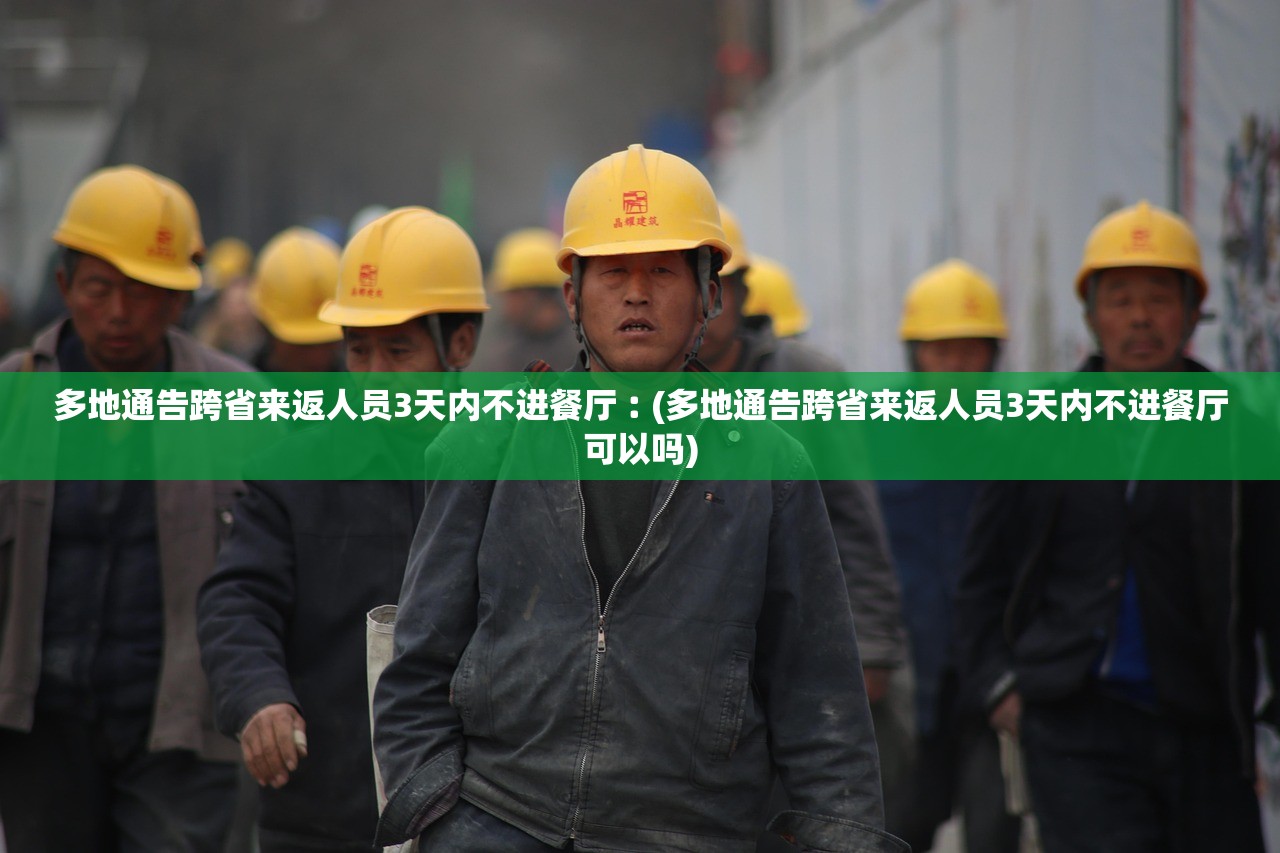 多地通告跨省来返人员3天内不进餐厅︰(多地通告跨省来返人员3天内不进餐厅可以吗)