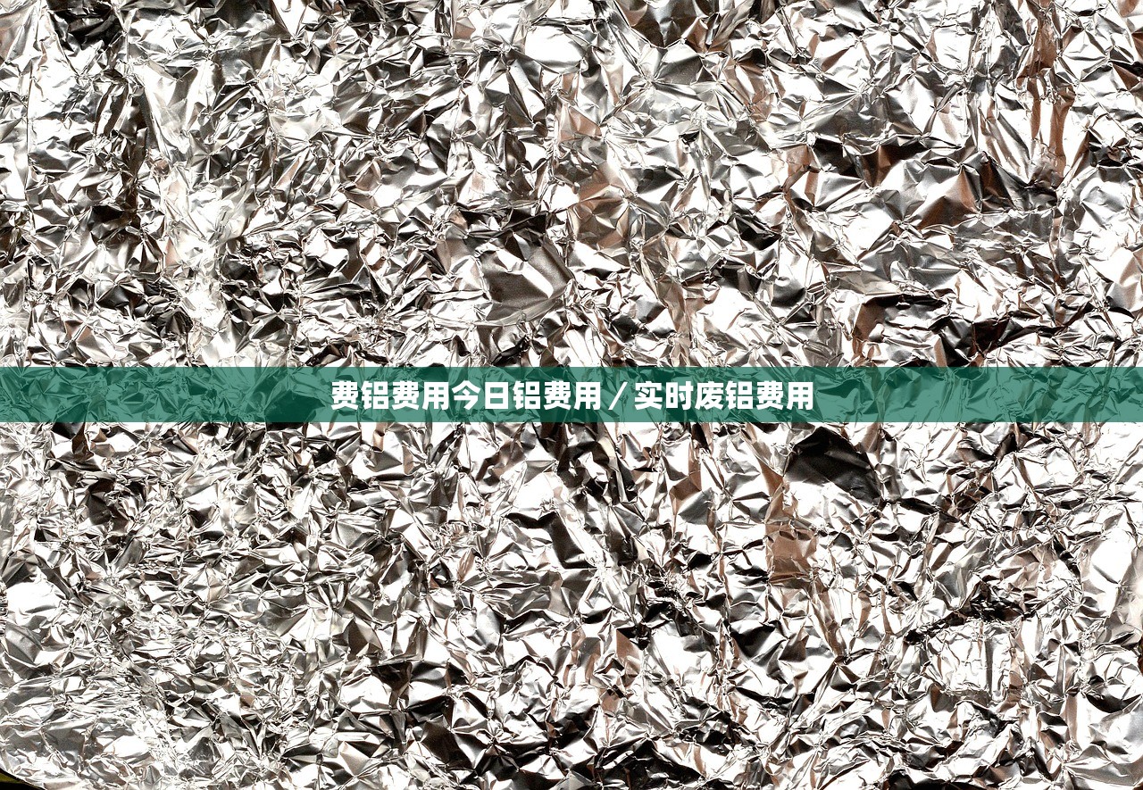 费铝费用今日铝费用/实时废铝费用 费铝费用今日铝费用/实时废铝费用