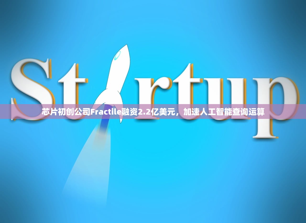 芯片初创公司Fractile融资2.2亿美元	，加速人工智能查询运算