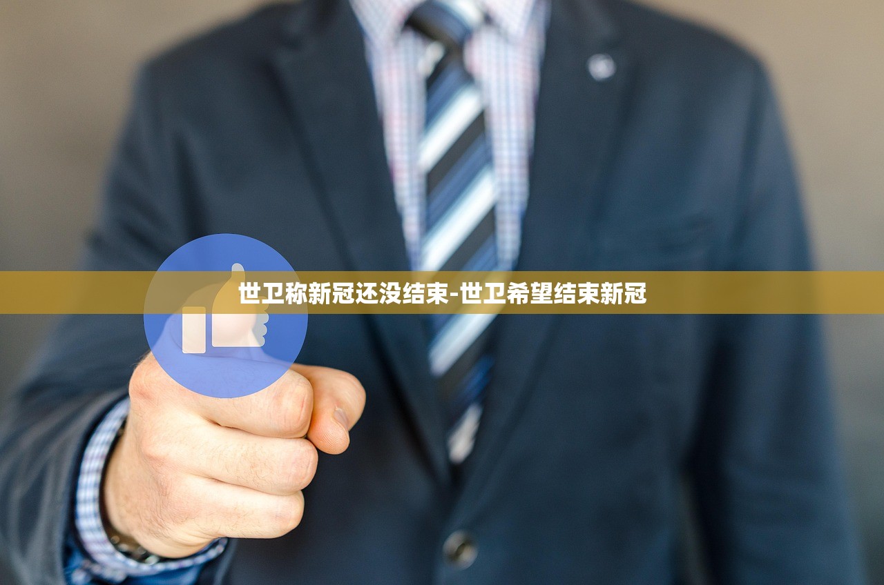 世卫称新冠还没结束-世卫希望结束新冠 世卫称新冠还没结束-世卫希望结束新冠
