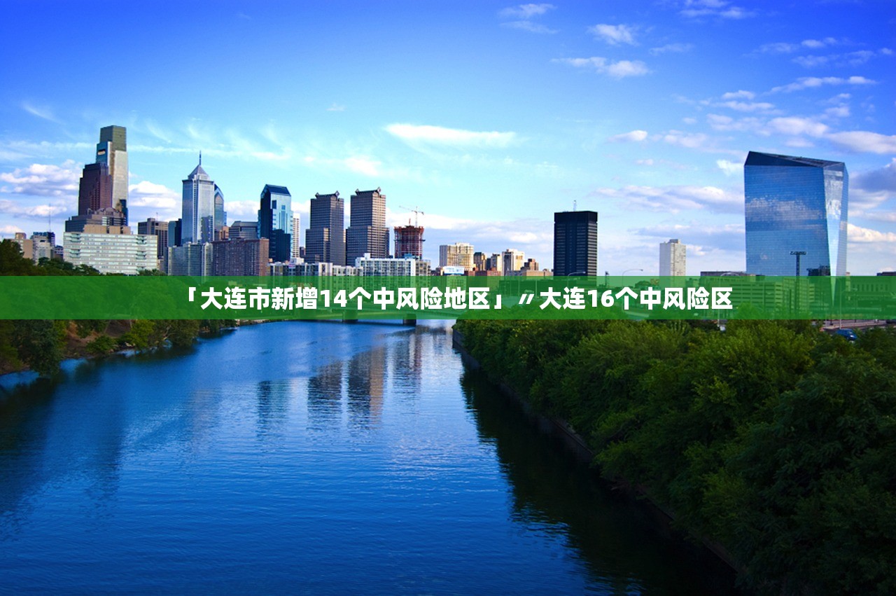「大连市新增14个中风险地区」〃大连16个中风险区