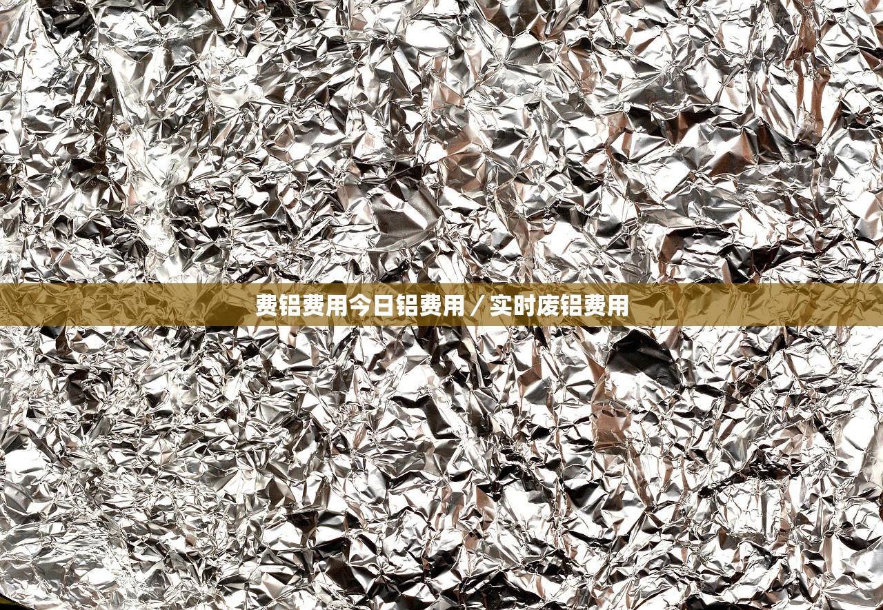 费铝费用今日铝费用／实时废铝费用