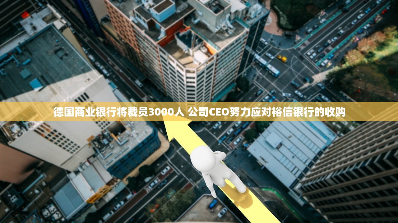 德国商业银行将裁员3000人 公司CEO努力应对裕信银行的收购