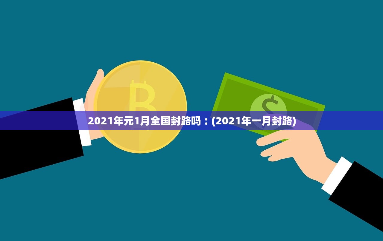 2021年元1月全国封路吗︰(2021年一月封路)