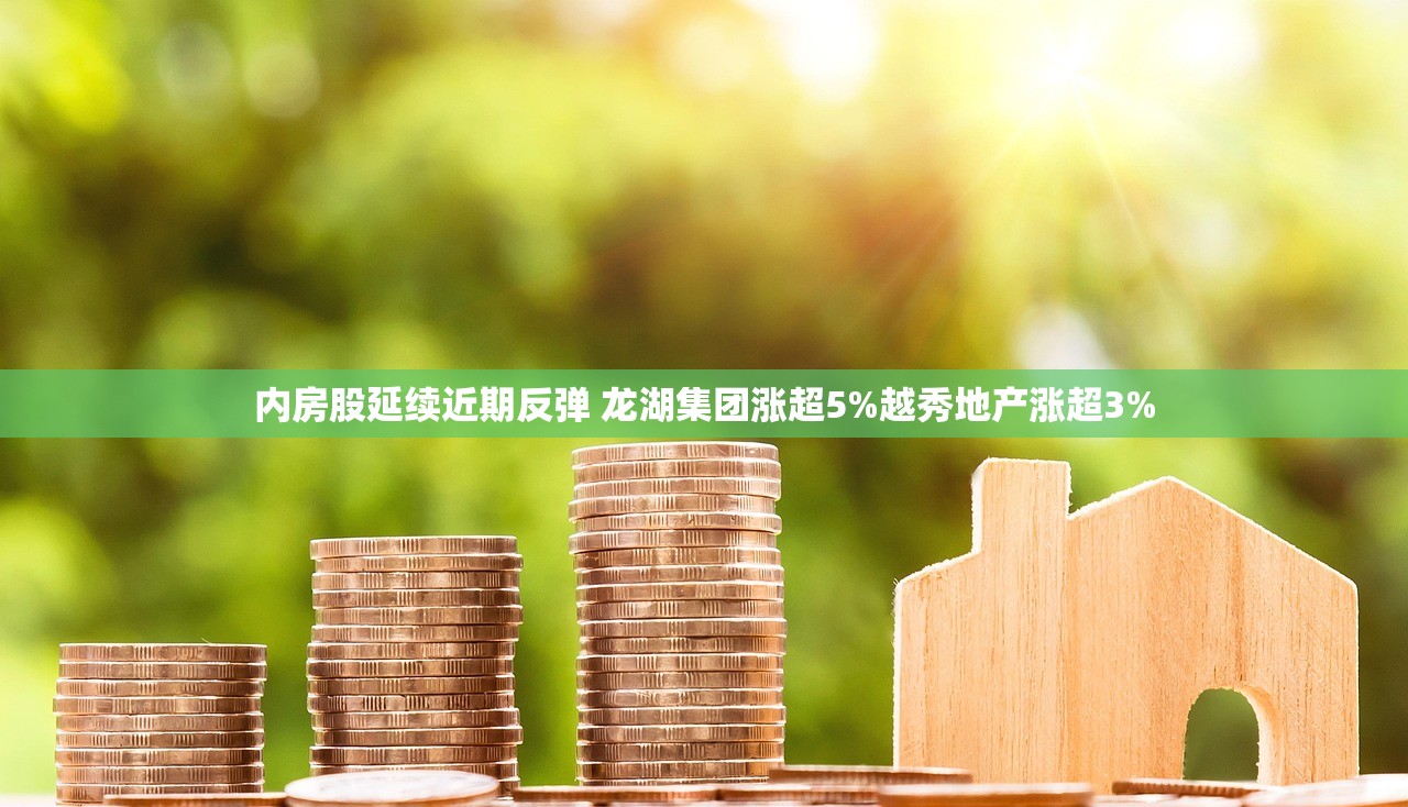 内房股延续近期反弹 龙湖集团涨超5%越秀地产涨超3% 内房股延续近期反弹 龙湖集团涨超5%越秀地产涨超3%