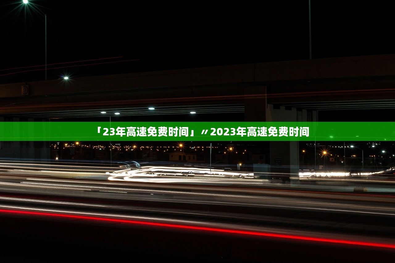 「23年高速免费时间」〃2023年高速免费时间 「23年高速免费时间」〃2023年高速免费时间