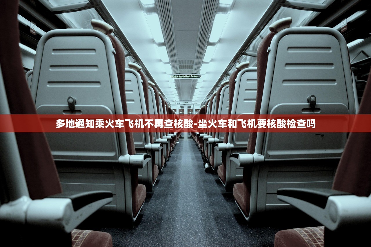 多地通知乘火车飞机不再查核酸-坐火车和飞机要核酸检查吗
