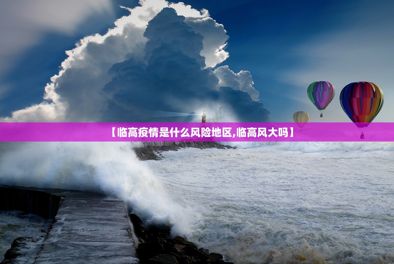 【临高疫情是什么风险地区,临高风大吗】 【临高疫情是什么风险地区,临高风大吗】