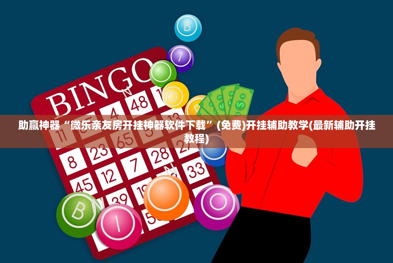 助赢神器“微乐亲友房开挂神器软件下载”(免费)开挂辅助教学(最新辅助开挂教程)