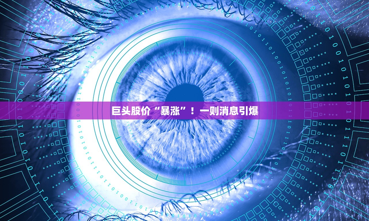 巨头股价“暴涨”！一则消息引爆