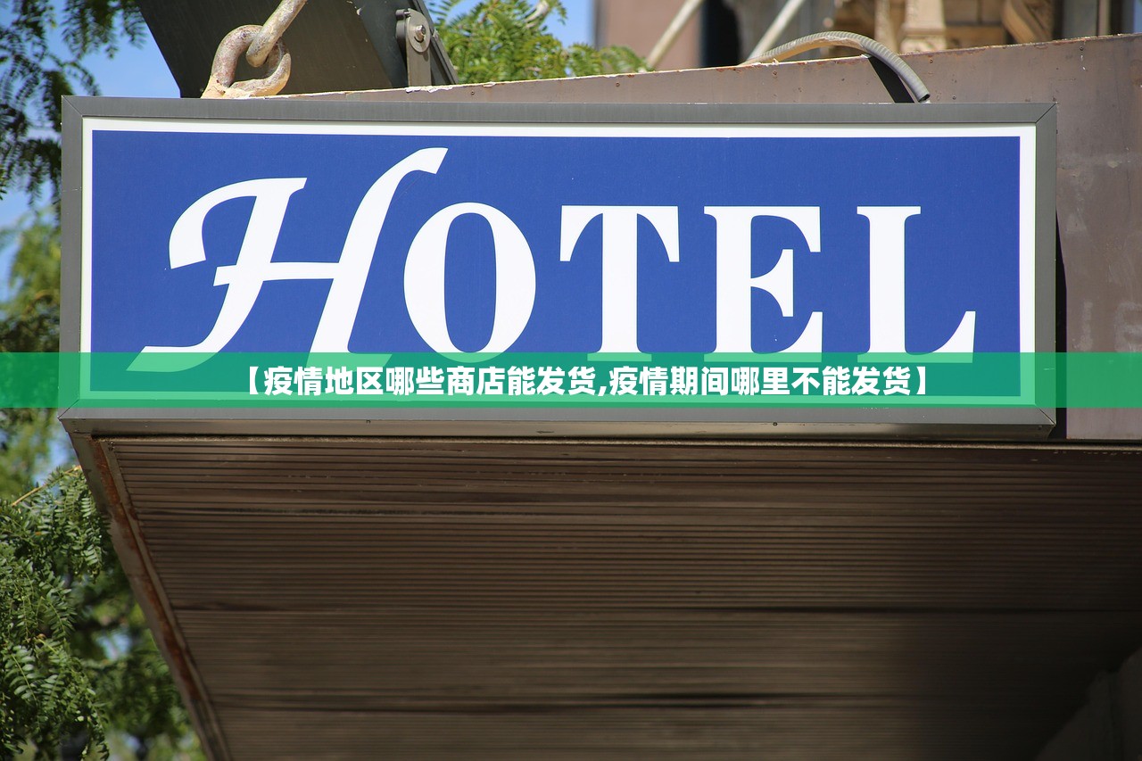 【疫情地区哪些商店能发货,疫情期间哪里不能发货】 【疫情地区哪些商店能发货,疫情期间哪里不能发货】