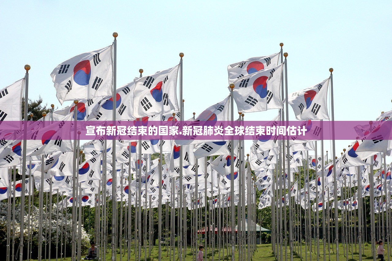 宣布新冠结束的国家.新冠肺炎全球结束时间估计 宣布新冠结束的国家.新冠肺炎全球结束时间估计