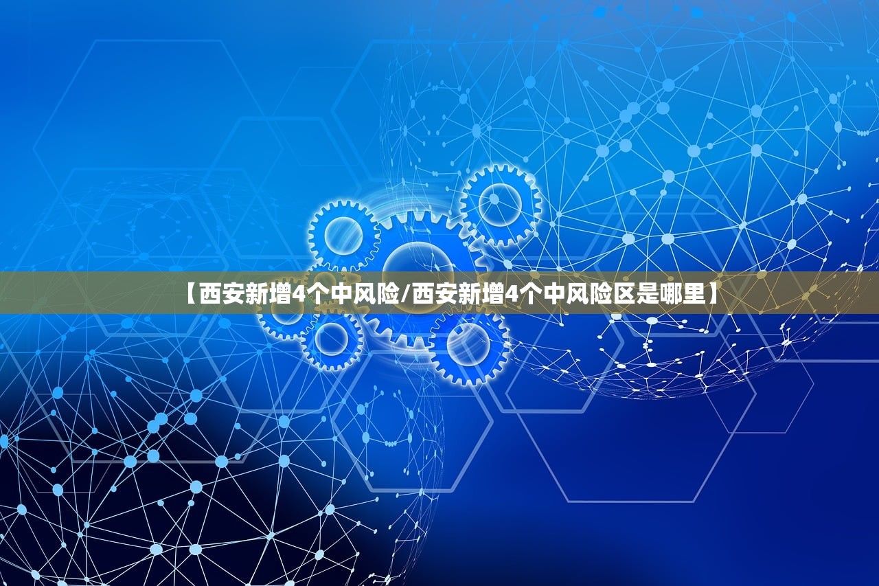 【西安新增4个中风险/西安新增4个中风险区是哪里】