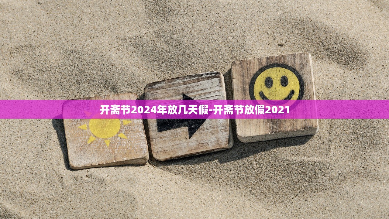 开斋节2024年放几天假-开斋节放假2021 开斋节2024年放几天假-开斋节放假2021