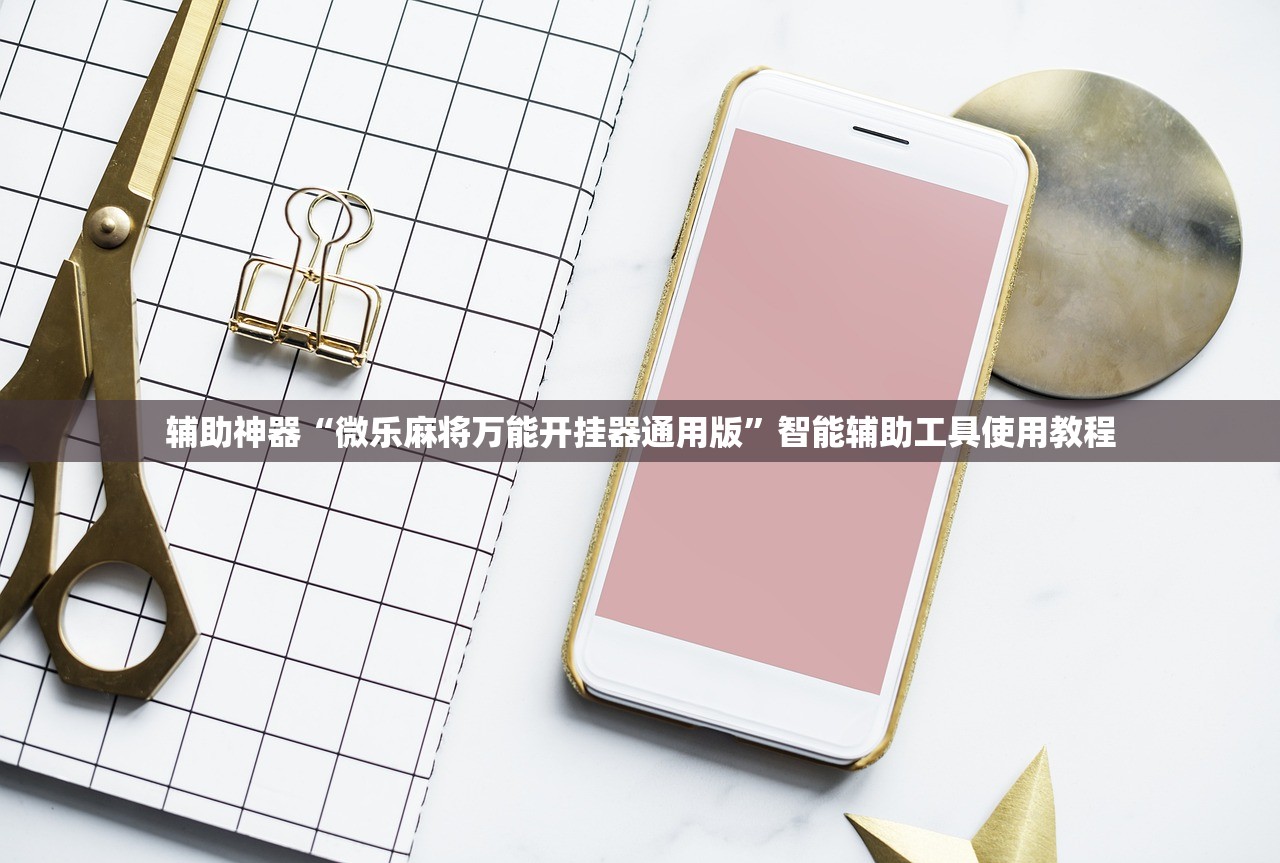 辅助神器“微乐麻将万能开挂器通用版	”智能辅助工具使用教程