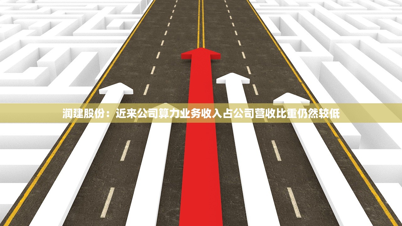 润建股份：近来公司算力业务收入占公司营收比重仍然较低
