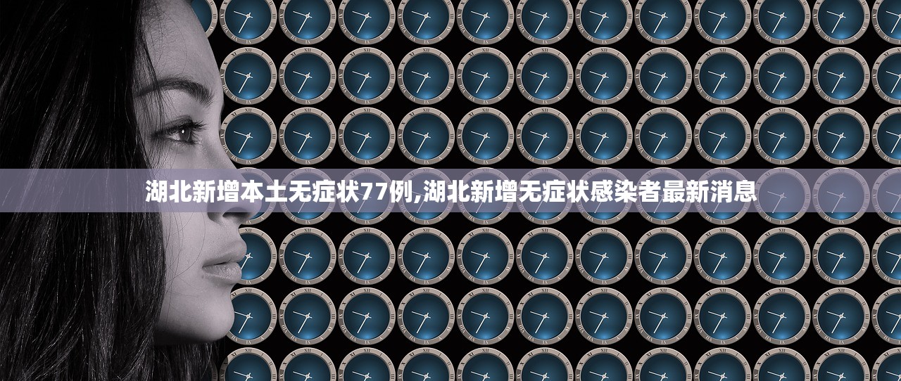 湖北新增本土无症状77例,湖北新增无症状感染者最新消息