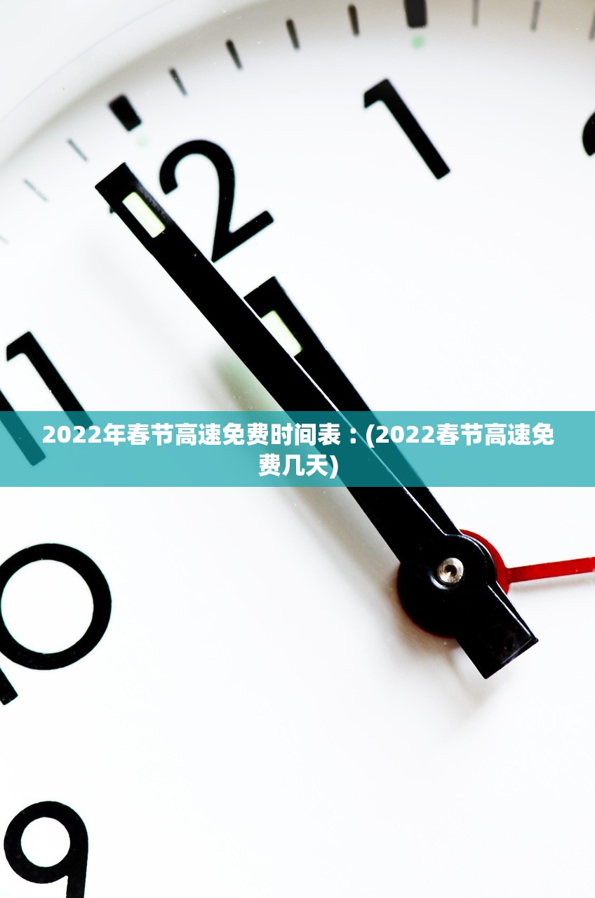 2022年春节高速免费时间表︰(2022春节高速免费几天)