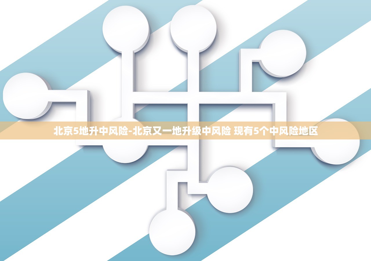 北京5地升中风险-北京又一地升级中风险 现有5个中风险地区 北京5地升中风险-北京又一地升级中风险 现有5个中风险地区