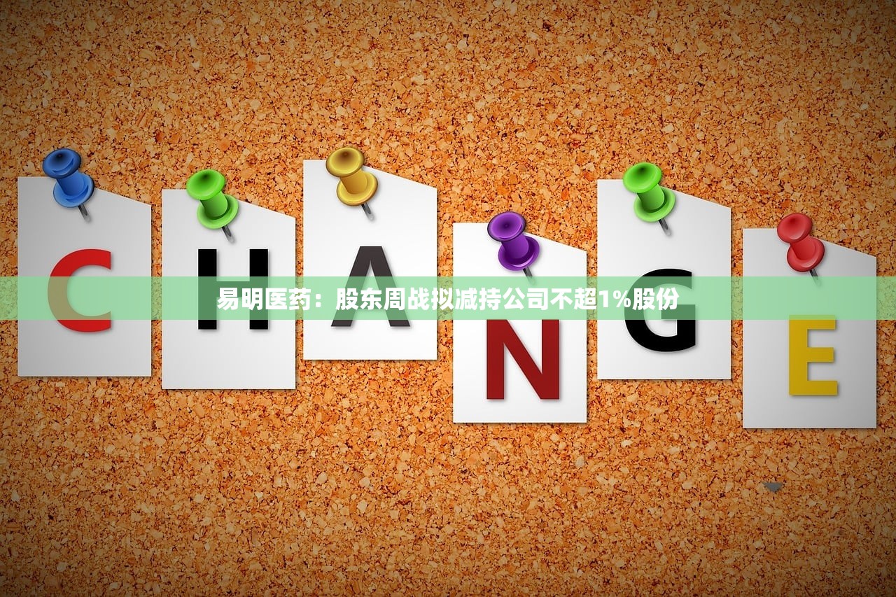 易明医药:股东周战拟减持公司不超1%股份 易明医药:股东周战拟减持公司不超1%股份