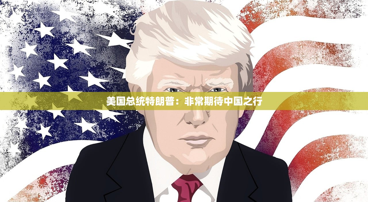 美国总统特朗普:非常期待中国之行 美国总统特朗普:非常期待中国之行