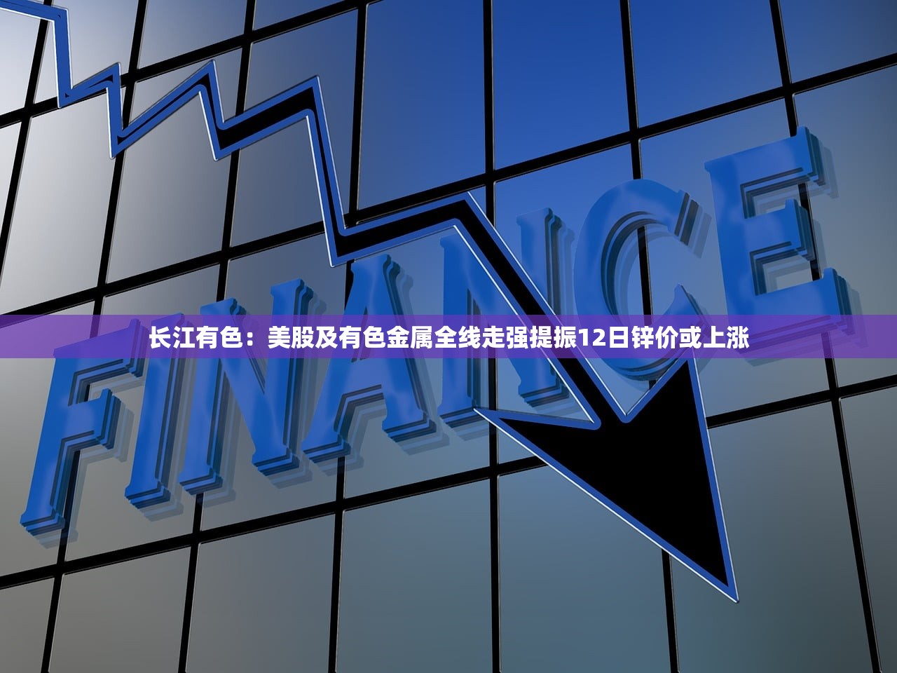长江有色:美股及有色金属全线走强提振12日锌价或上涨 长江有色:美股及有色金属全线走强提振12日锌价或上涨