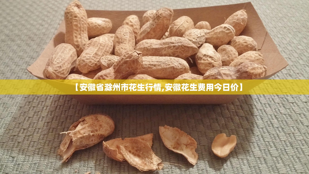 【安徽省滁州市花生行情,安徽花生费用今日价】 【安徽省滁州市花生行情,安徽花生费用今日价】