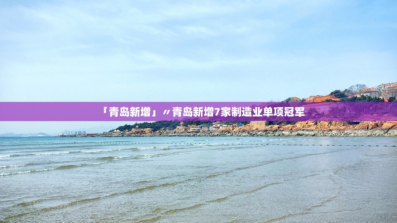 「青岛新增」〃青岛新增7家制造业单项冠军 「青岛新增」〃青岛新增7家制造业单项冠军