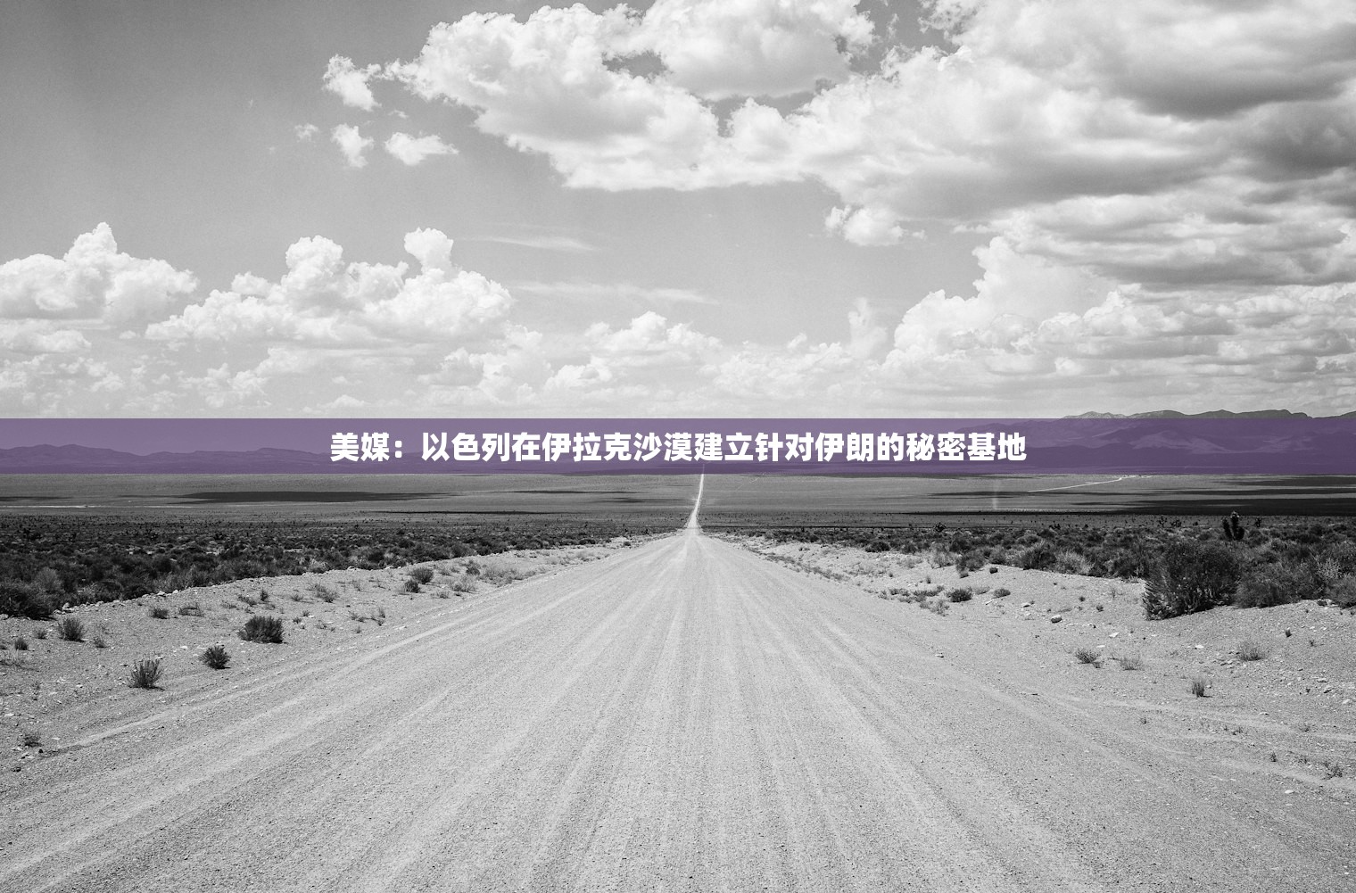 美媒:以色列在伊拉克沙漠建立针对伊朗的秘密基地 美媒:以色列在伊拉克沙漠建立针对伊朗的秘密基地
