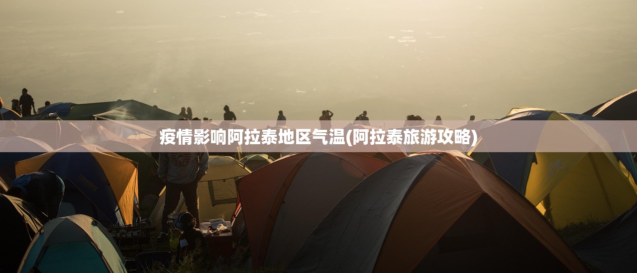 疫情影响阿拉泰地区气温(阿拉泰旅游攻略) 疫情影响阿拉泰地区气温(阿拉泰旅游攻略)