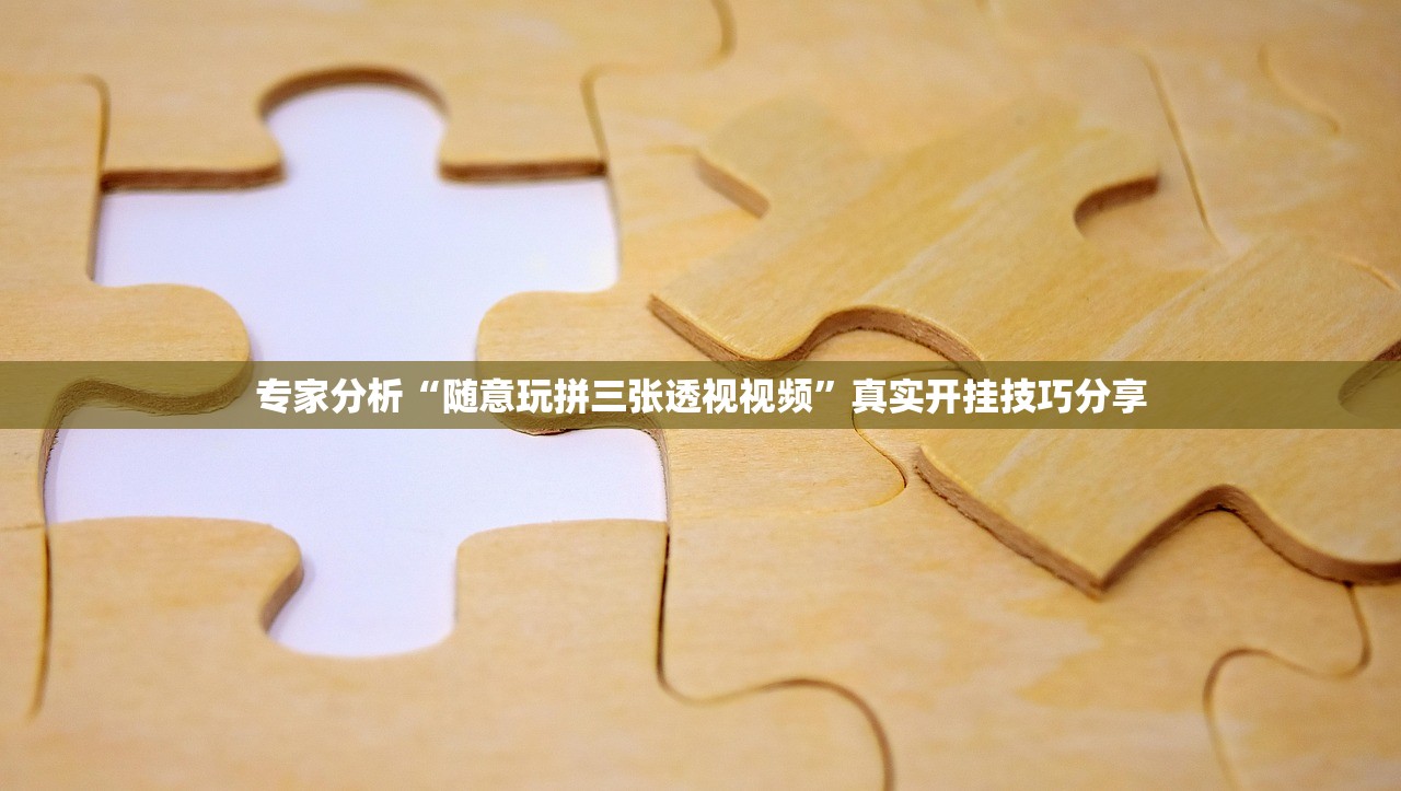 专家分析“随意玩拼三张透视视频	”真实开挂技巧分享