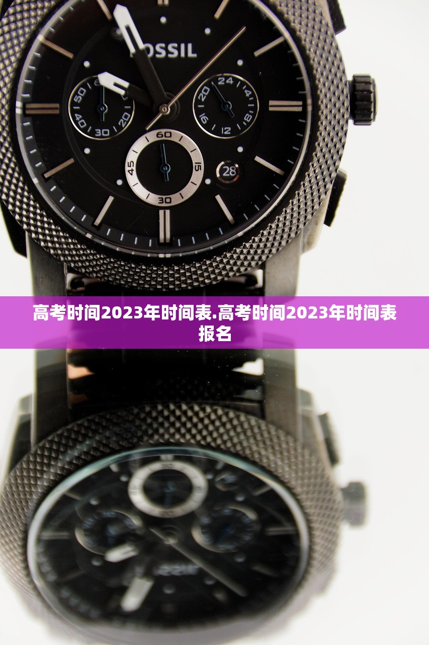 高考时间2023年时间表.高考时间2023年时间表报名 高考时间2023年时间表.高考时间2023年时间表报名