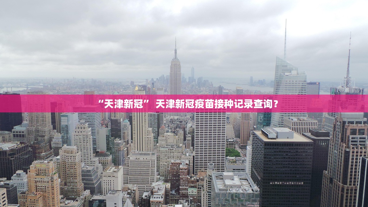 “天津新冠” 天津新冠疫苗接种记录查询？