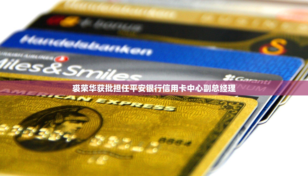 裘荣华获批担任平安银行信用卡中心副总经理 裘荣华获批担任平安银行信用卡中心副总经理