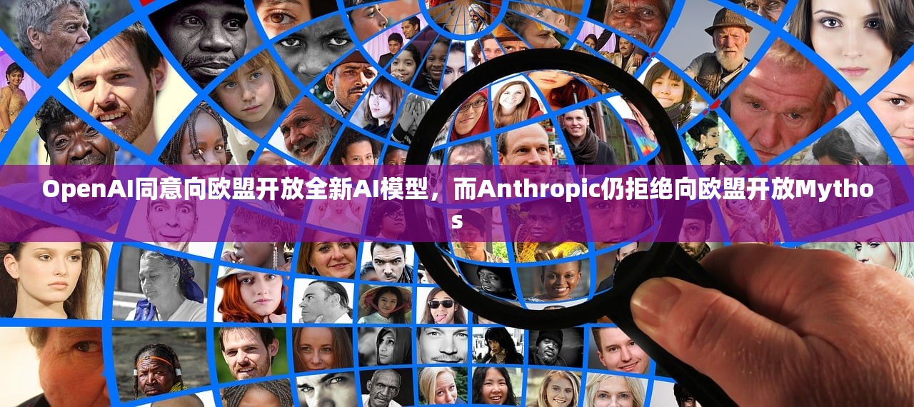 OpenAI同意向欧盟开放全新AI模型	，而Anthropic仍拒绝向欧盟开放Mythos