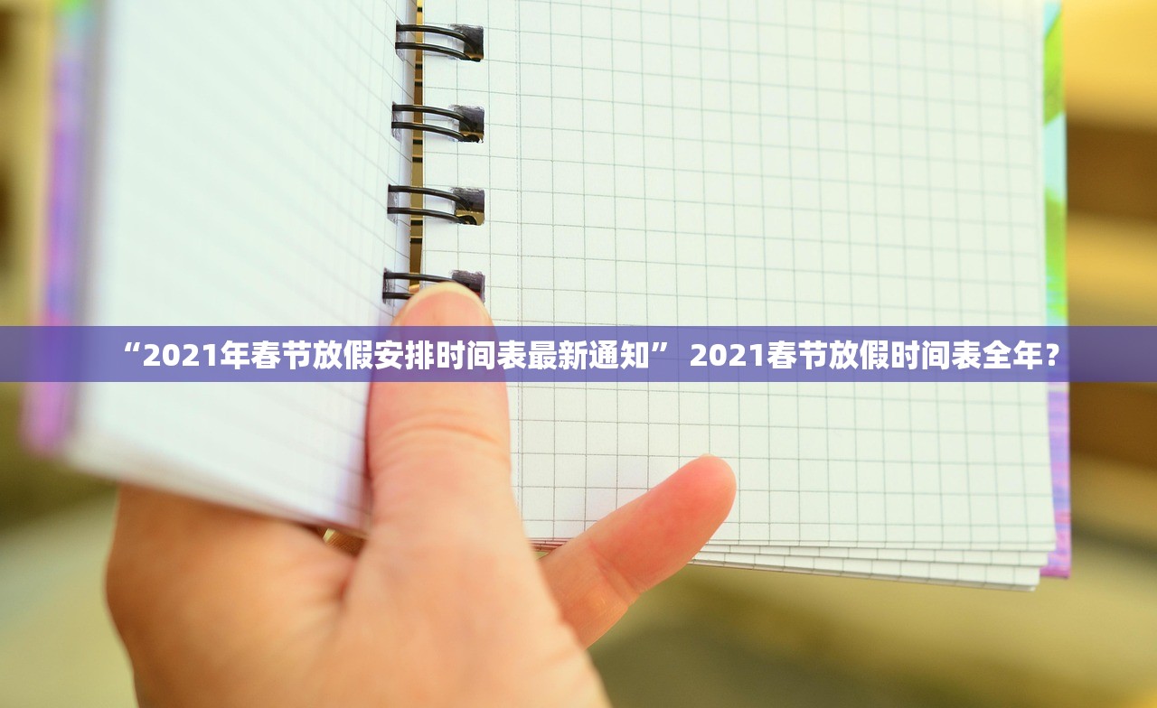“2021年春节放假安排时间表最新通知” 2021春节放假时间表全年？
