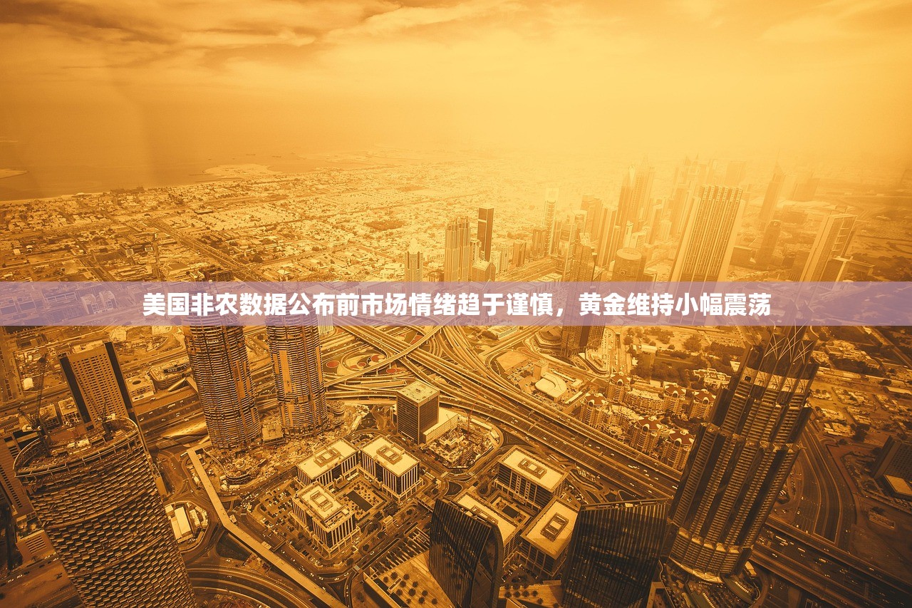 美国非农数据公布前市场情绪趋于谨慎	，黄金维持小幅震荡