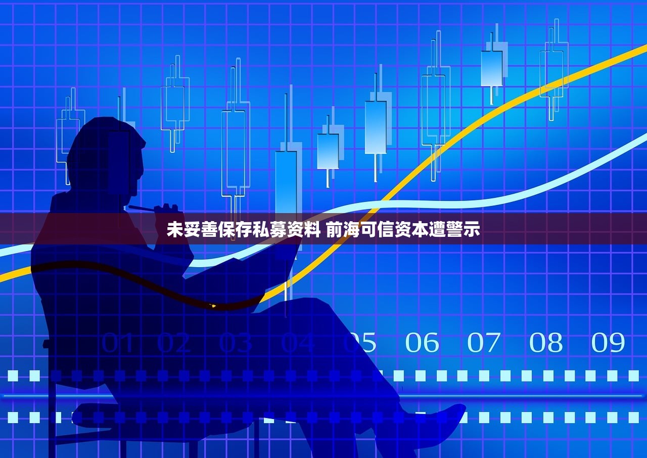 未妥善保存私募资料 前海可信资本遭警示