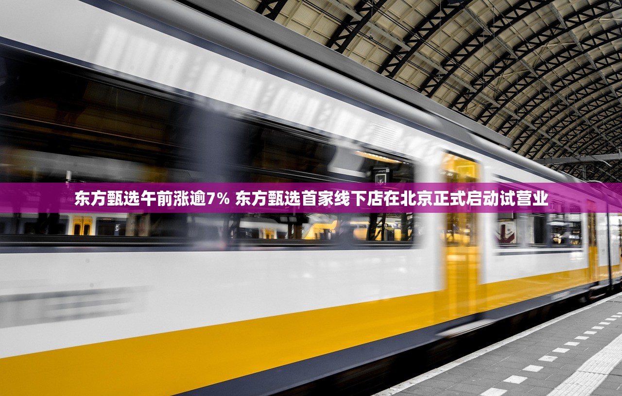 东方甄选午前涨逾7% 东方甄选首家线下店在北京正式启动试营业 东方甄选午前涨逾7% 东方甄选首家线下店在北京正式启动试营业