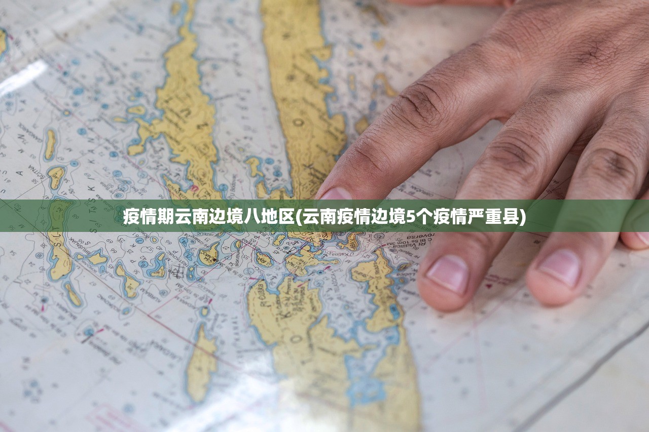 疫情期云南边境八地区(云南疫情边境5个疫情严重县) 疫情期云南边境八地区(云南疫情边境5个疫情严重县)