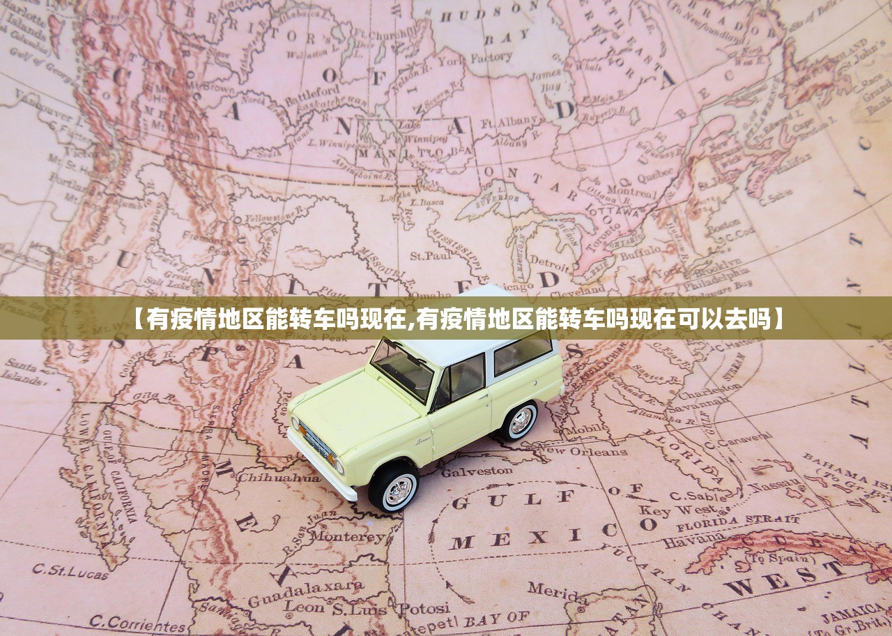 【有疫情地区能转车吗现在,有疫情地区能转车吗现在可以去吗】 【有疫情地区能转车吗现在,有疫情地区能转车吗现在可以去吗】