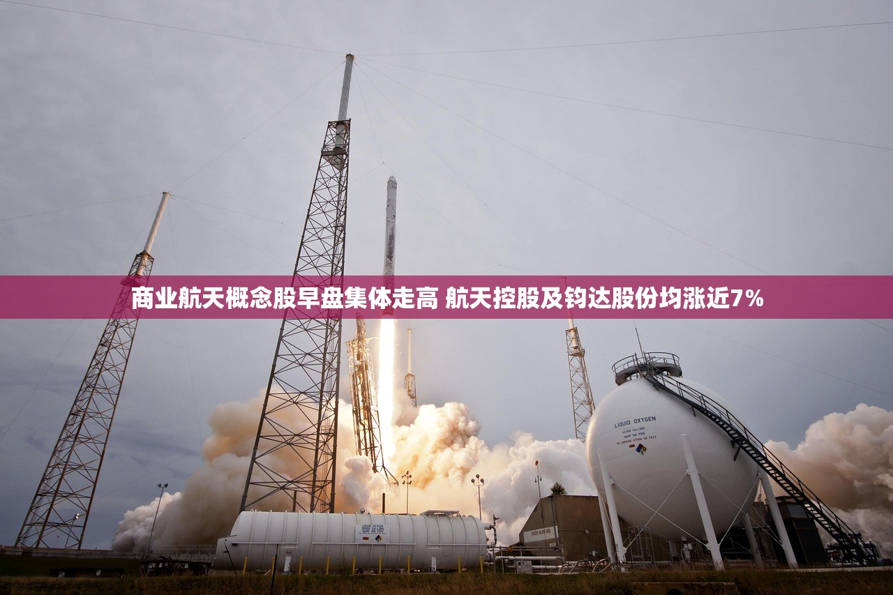 商业航天概念股早盘集体走高 航天控股及钧达股份均涨近7% 商业航天概念股早盘集体走高 航天控股及钧达股份均涨近7%
