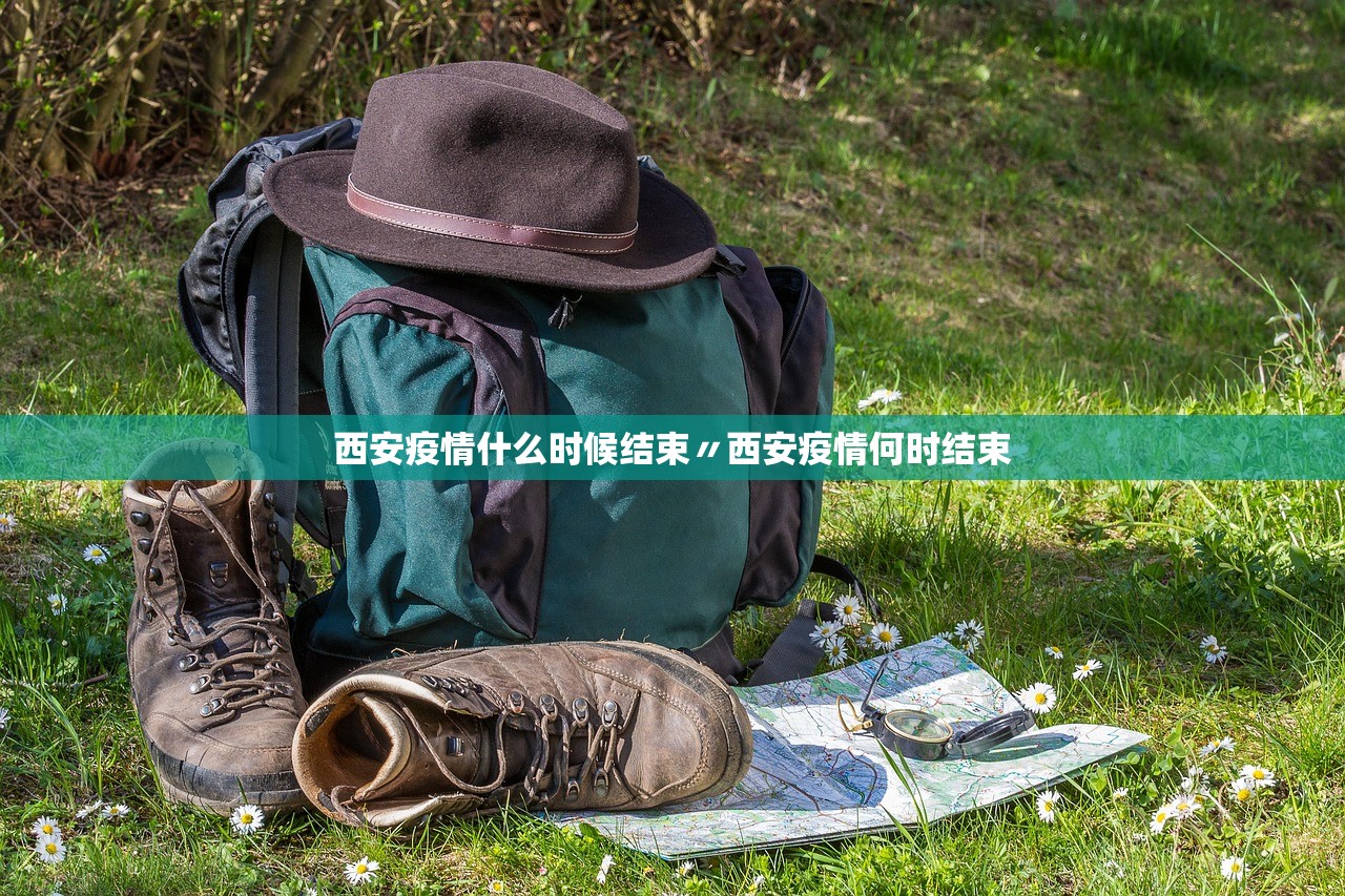 西安疫情什么时候结束〃西安疫情何时结束 西安疫情什么时候结束〃西安疫情何时结束