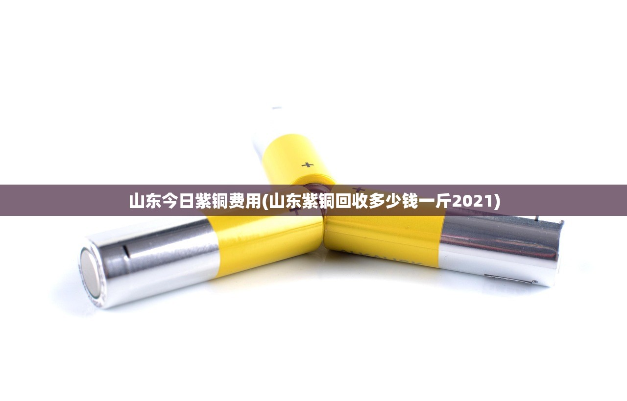 山东今日紫铜费用(山东紫铜回收多少钱一斤2021) 山东今日紫铜费用(山东紫铜回收多少钱一斤2021)