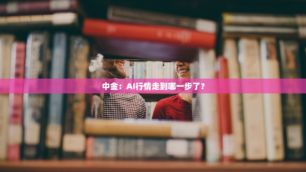 中金:AI行情走到哪一步了? 中金:AI行情走到哪一步了?