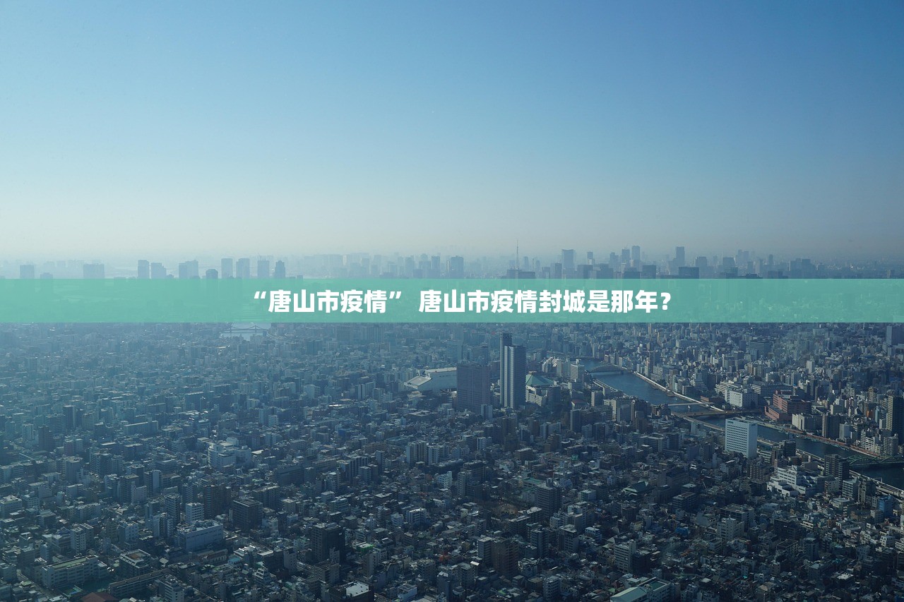 “唐山市疫情” 唐山市疫情封城是那年？