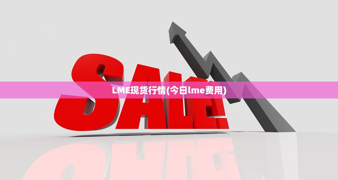 LME现货行情(今日lme费用) LME现货行情(今日lme费用)