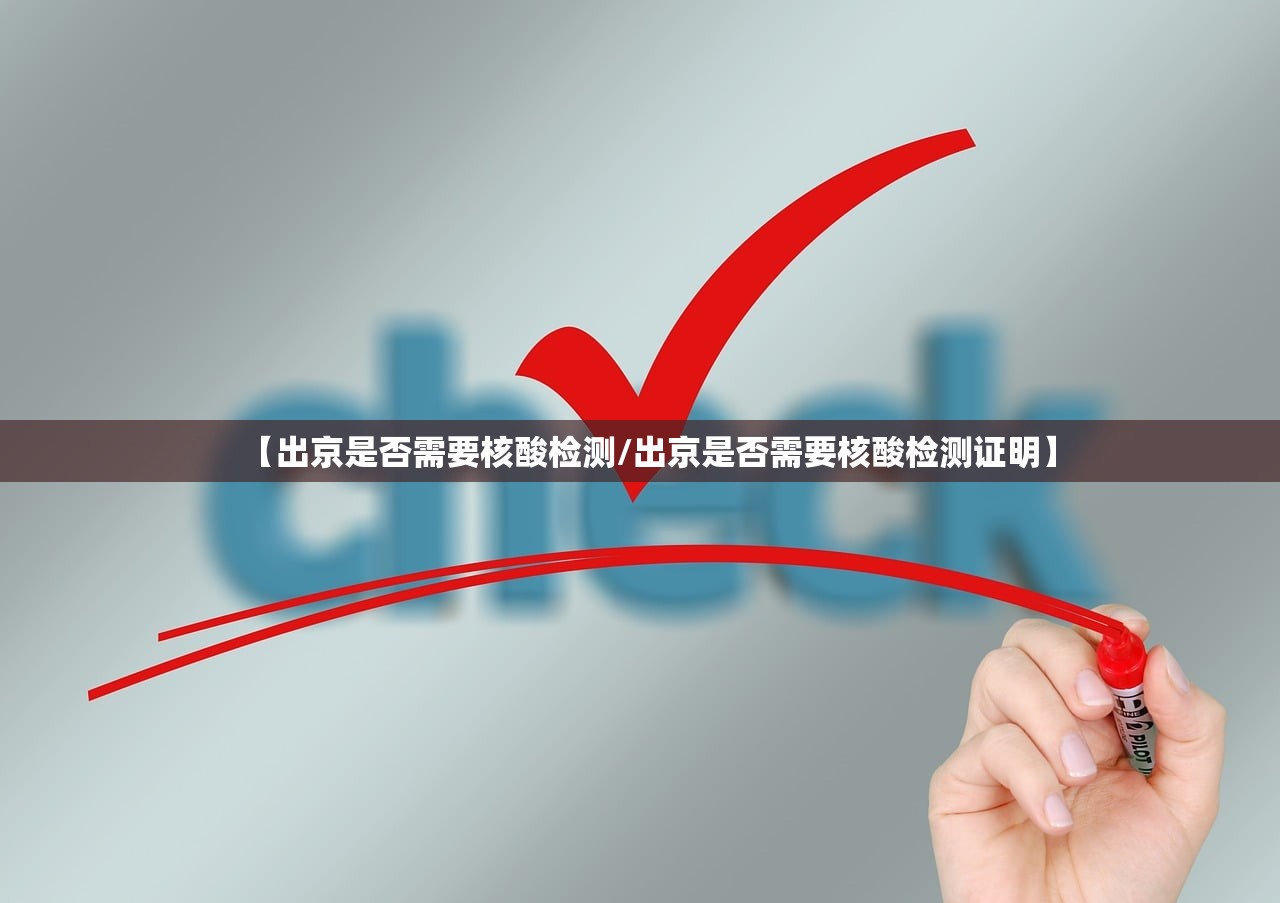 【出京是否需要核酸检测/出京是否需要核酸检测证明】 【出京是否需要核酸检测/出京是否需要核酸检测证明】