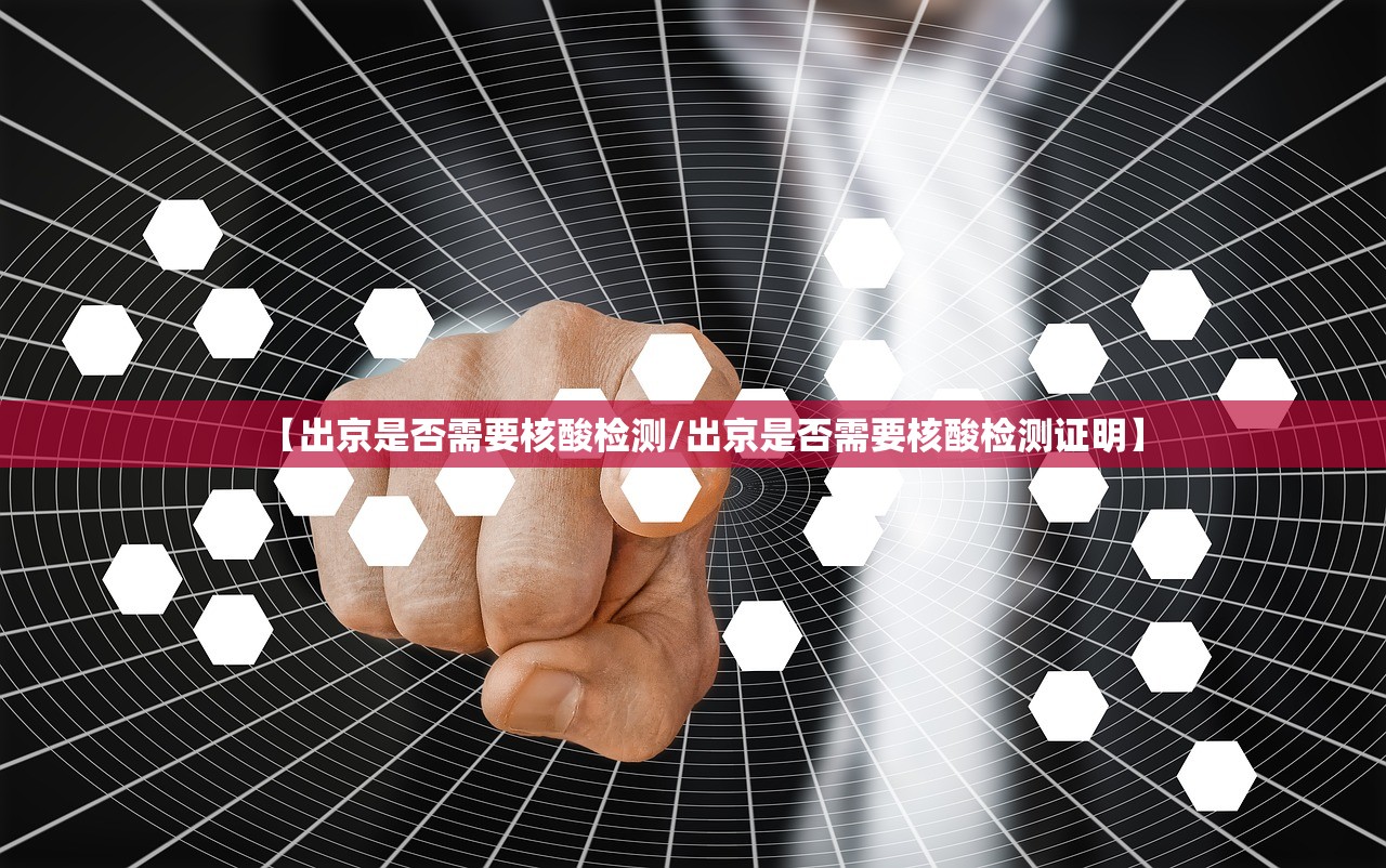 【出京是否需要核酸检测/出京是否需要核酸检测证明】 【出京是否需要核酸检测/出京是否需要核酸检测证明】