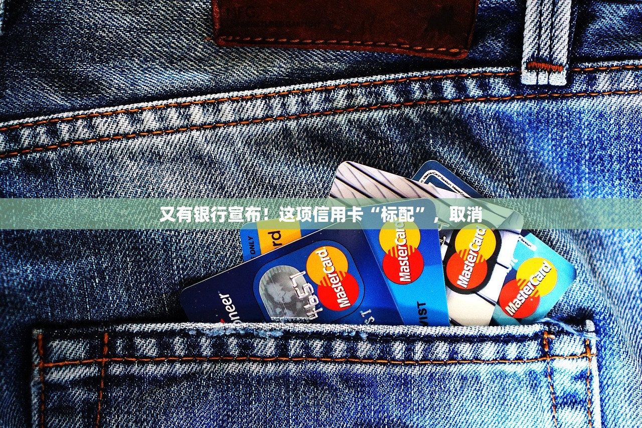 又有银行宣布！这项信用卡“标配”，取消